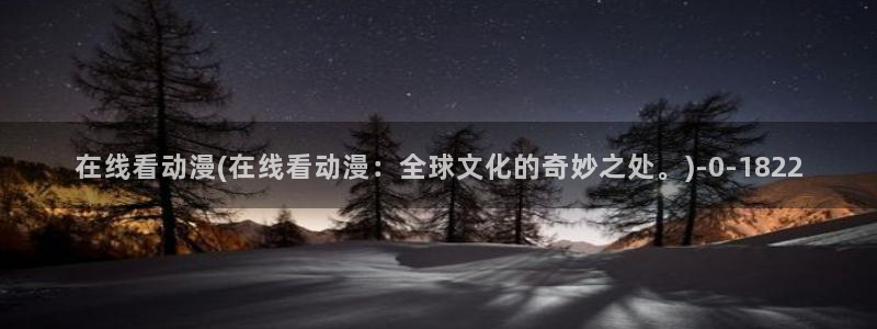 韩国动漫：在线看动漫(在线看动漫：全球文化的奇妙之处。)