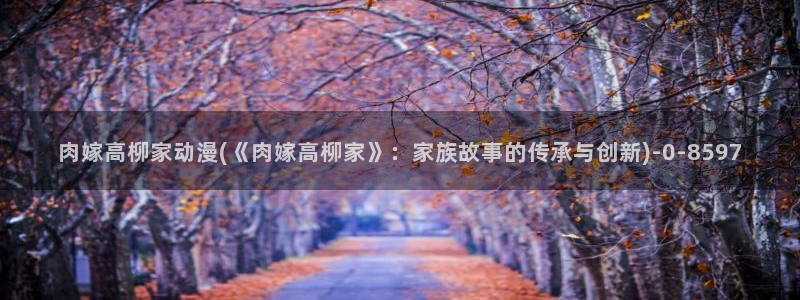 樱花动漫app：肉嫁高柳家动漫(《肉嫁高柳家》：家族故事的传承与创新)