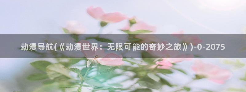 橘子动漫：动漫导航(《动漫世界：无限可能的奇妙之旅》)